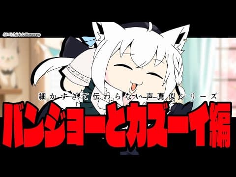 白上フブキの細かすぎて伝わらない声真似シリーズ/バンジョーとカズーイ編